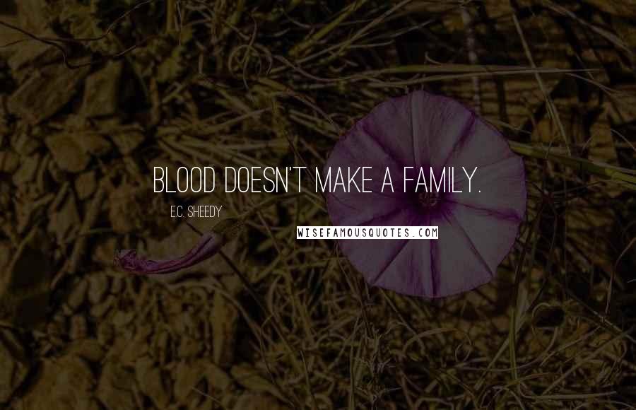 E.C. Sheedy Quotes: Blood doesn't make a family.