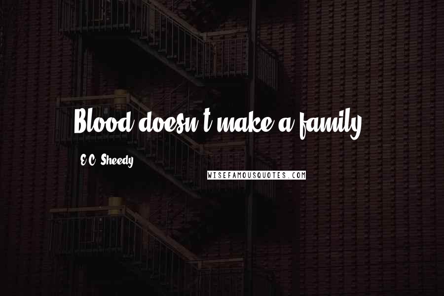 E.C. Sheedy Quotes: Blood doesn't make a family.