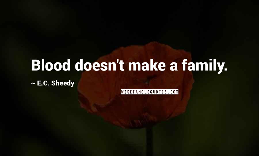 E.C. Sheedy Quotes: Blood doesn't make a family.