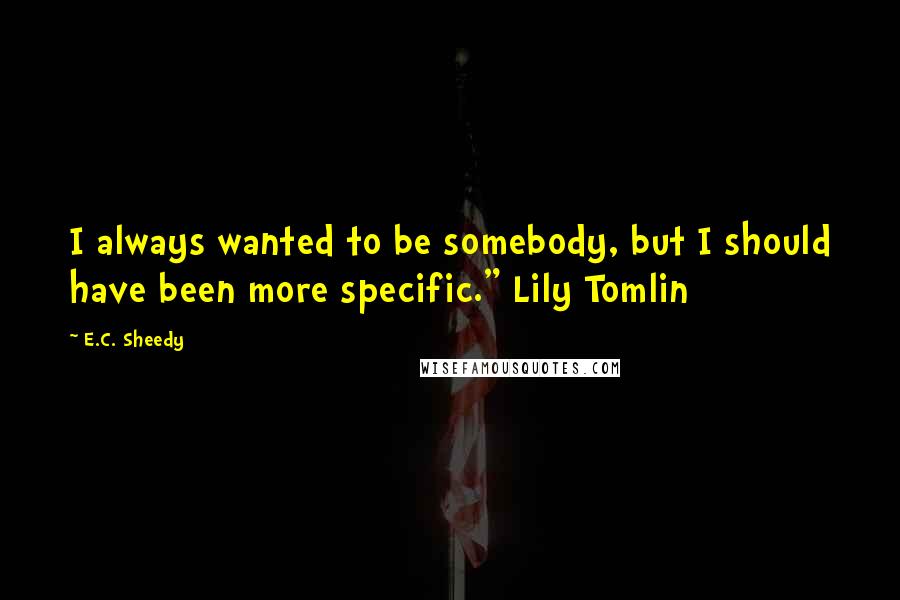 E.C. Sheedy Quotes: I always wanted to be somebody, but I should have been more specific." Lily Tomlin