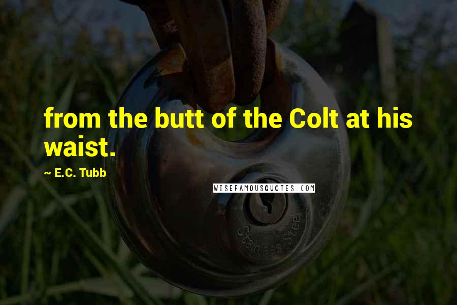 E.C. Tubb Quotes: from the butt of the Colt at his waist.