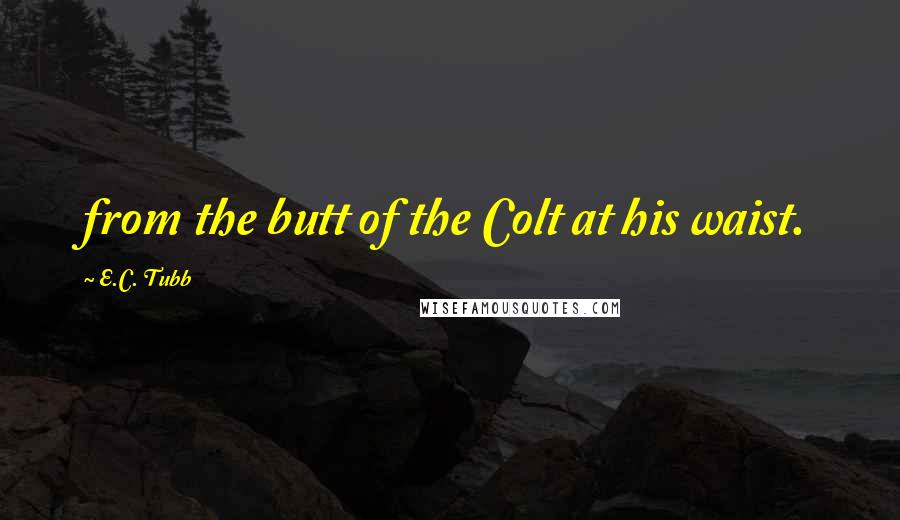 E.C. Tubb Quotes: from the butt of the Colt at his waist.