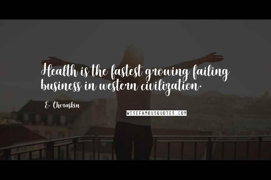 E. Cheraskin Quotes: Health is the fastest growing failing business in western civilization.