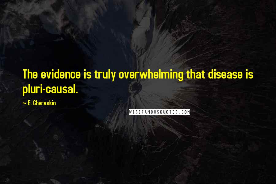 E. Cheraskin Quotes: The evidence is truly overwhelming that disease is pluri-causal.
