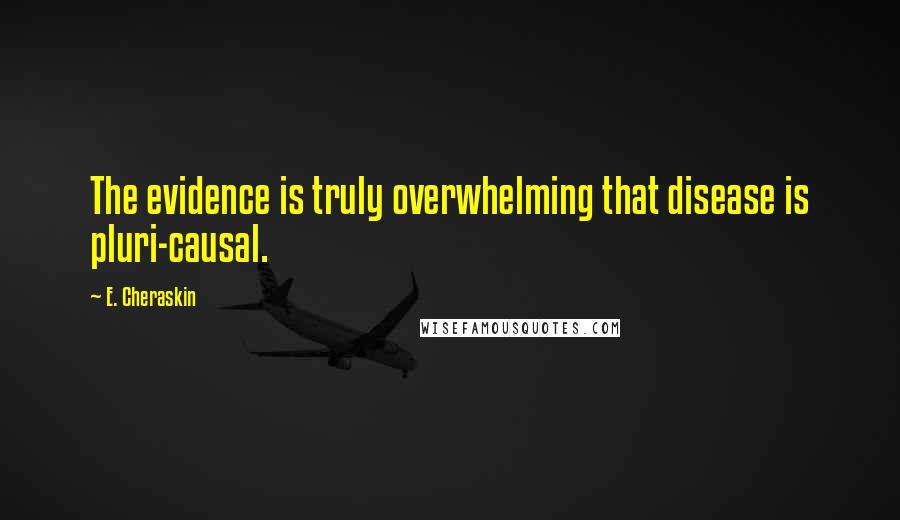 E. Cheraskin Quotes: The evidence is truly overwhelming that disease is pluri-causal.