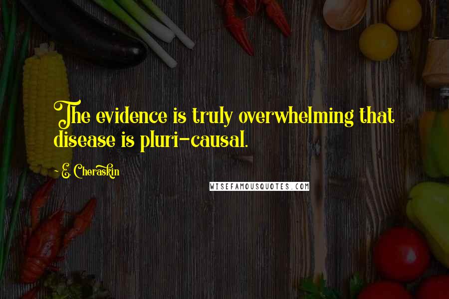 E. Cheraskin Quotes: The evidence is truly overwhelming that disease is pluri-causal.