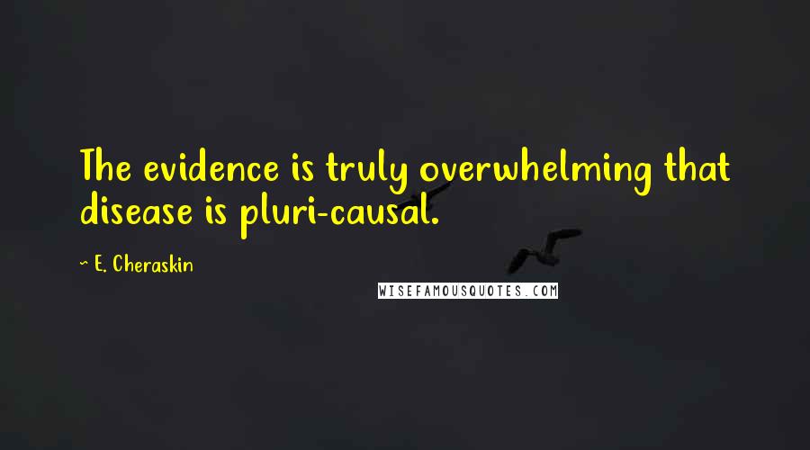 E. Cheraskin Quotes: The evidence is truly overwhelming that disease is pluri-causal.