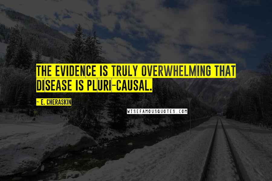 E. Cheraskin Quotes: The evidence is truly overwhelming that disease is pluri-causal.