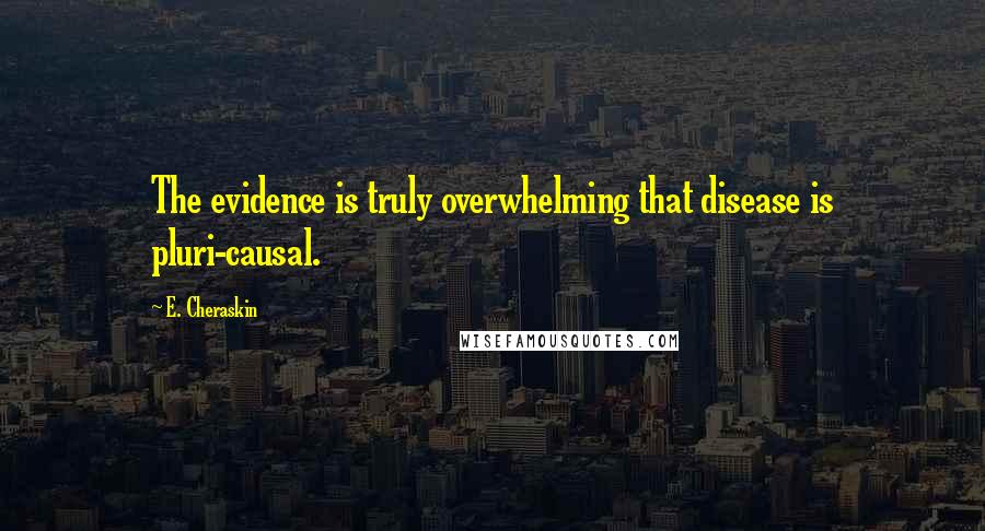 E. Cheraskin Quotes: The evidence is truly overwhelming that disease is pluri-causal.