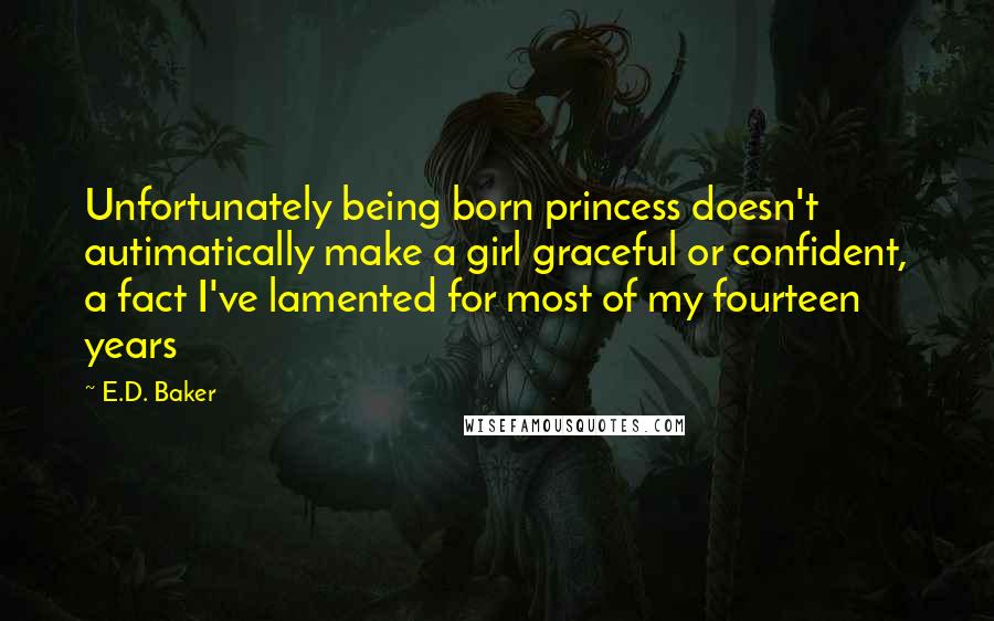 E.D. Baker Quotes: Unfortunately being born princess doesn't autimatically make a girl graceful or confident, a fact I've lamented for most of my fourteen years