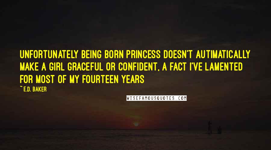 E.D. Baker Quotes: Unfortunately being born princess doesn't autimatically make a girl graceful or confident, a fact I've lamented for most of my fourteen years