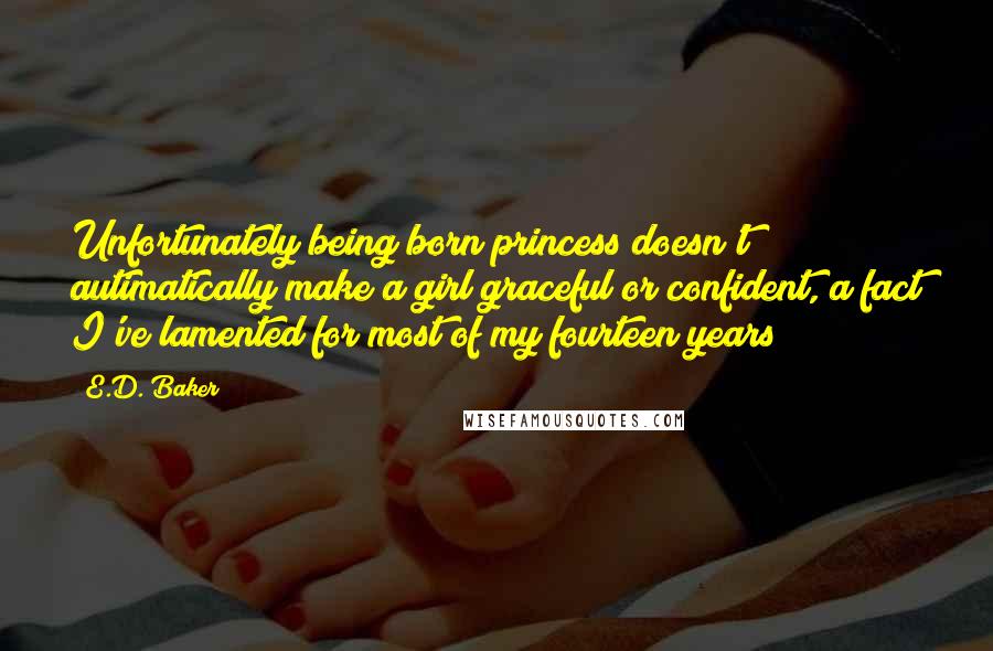 E.D. Baker Quotes: Unfortunately being born princess doesn't autimatically make a girl graceful or confident, a fact I've lamented for most of my fourteen years