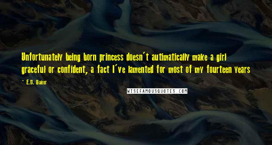 E.D. Baker Quotes: Unfortunately being born princess doesn't autimatically make a girl graceful or confident, a fact I've lamented for most of my fourteen years