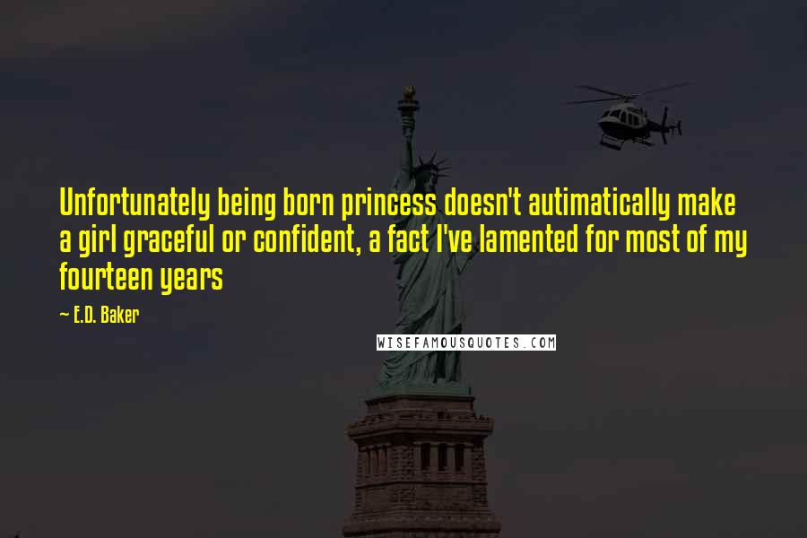 E.D. Baker Quotes: Unfortunately being born princess doesn't autimatically make a girl graceful or confident, a fact I've lamented for most of my fourteen years