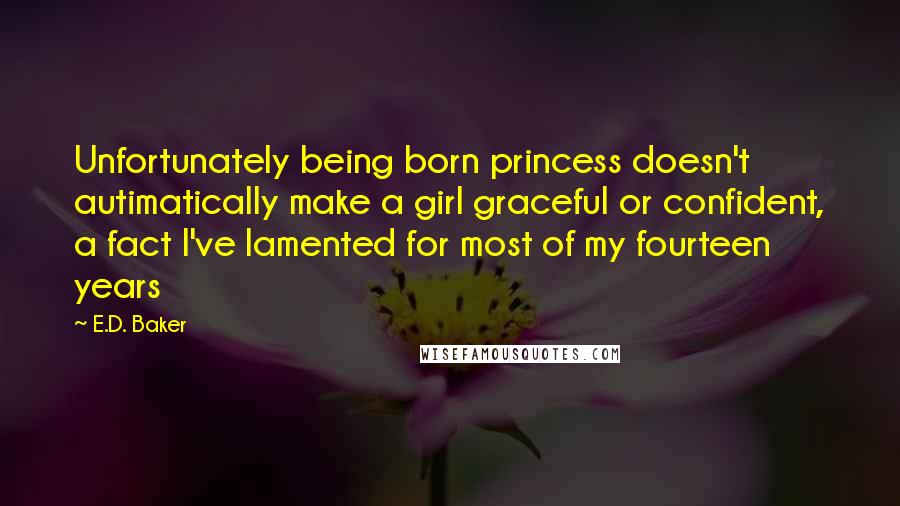 E.D. Baker Quotes: Unfortunately being born princess doesn't autimatically make a girl graceful or confident, a fact I've lamented for most of my fourteen years