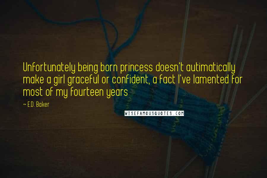 E.D. Baker Quotes: Unfortunately being born princess doesn't autimatically make a girl graceful or confident, a fact I've lamented for most of my fourteen years