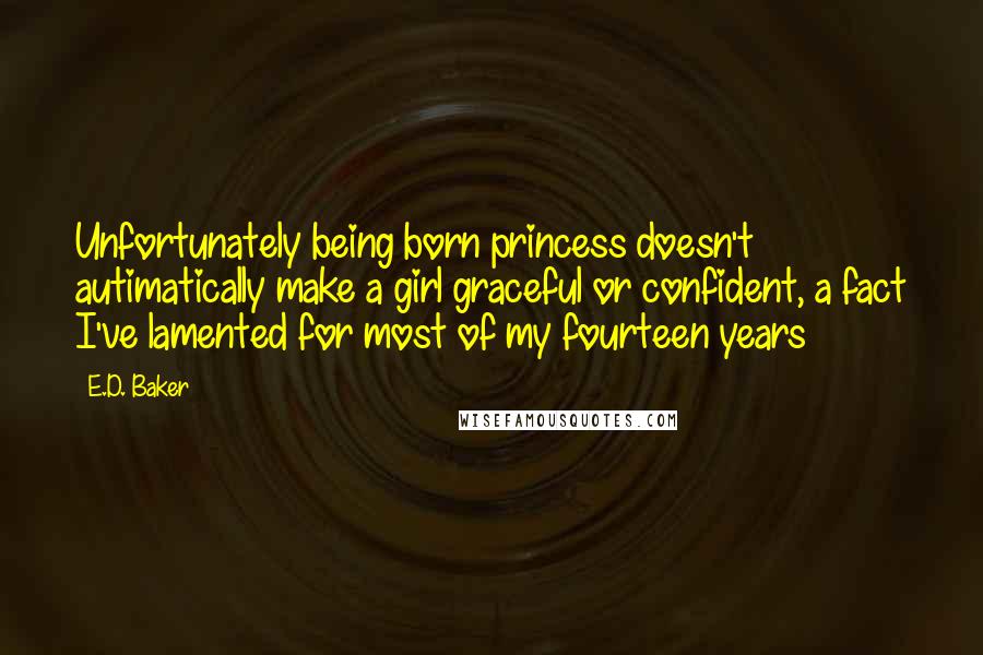 E.D. Baker Quotes: Unfortunately being born princess doesn't autimatically make a girl graceful or confident, a fact I've lamented for most of my fourteen years