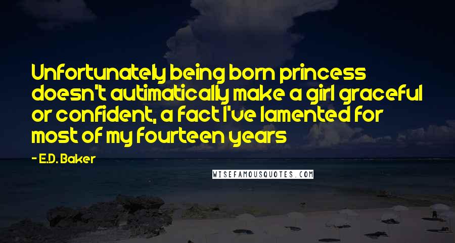 E.D. Baker Quotes: Unfortunately being born princess doesn't autimatically make a girl graceful or confident, a fact I've lamented for most of my fourteen years