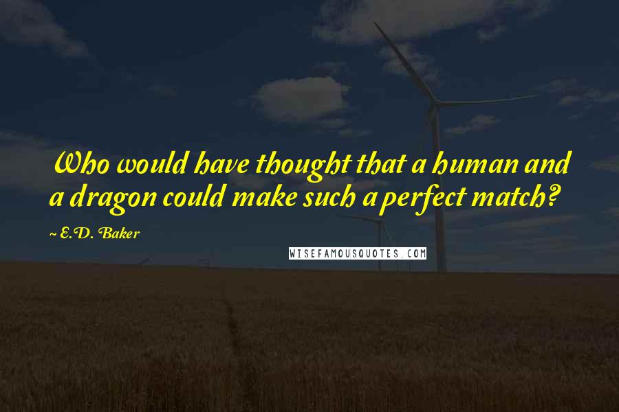 E.D. Baker Quotes: Who would have thought that a human and a dragon could make such a perfect match?