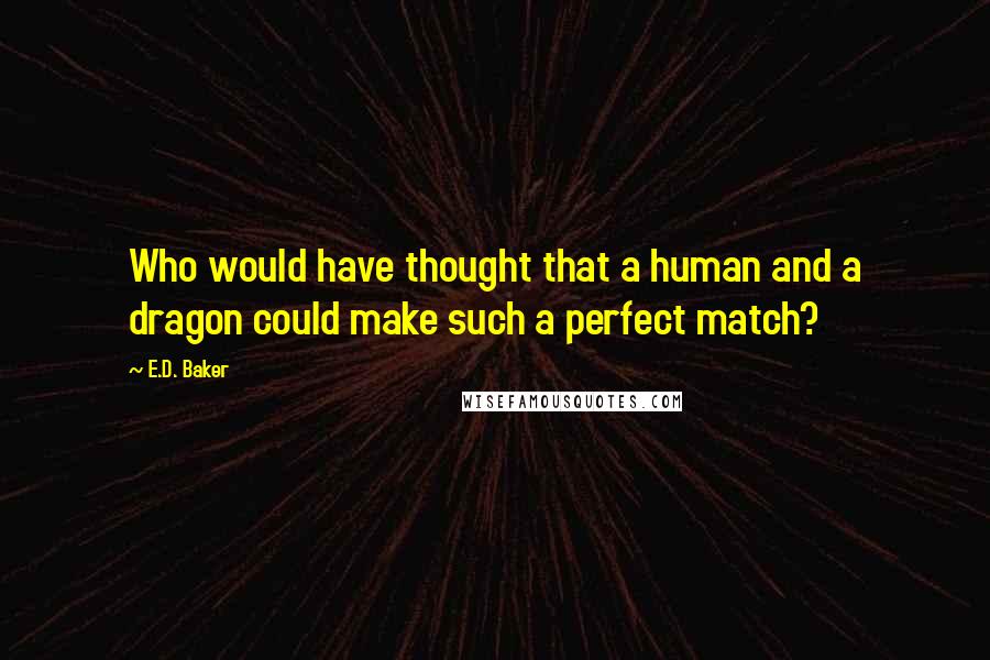 E.D. Baker Quotes: Who would have thought that a human and a dragon could make such a perfect match?