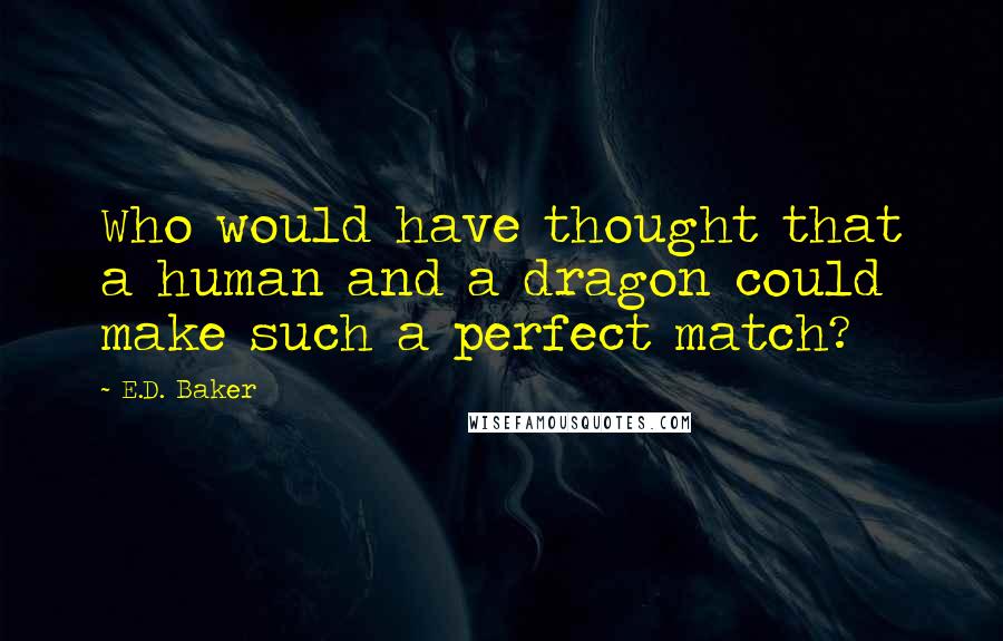 E.D. Baker Quotes: Who would have thought that a human and a dragon could make such a perfect match?