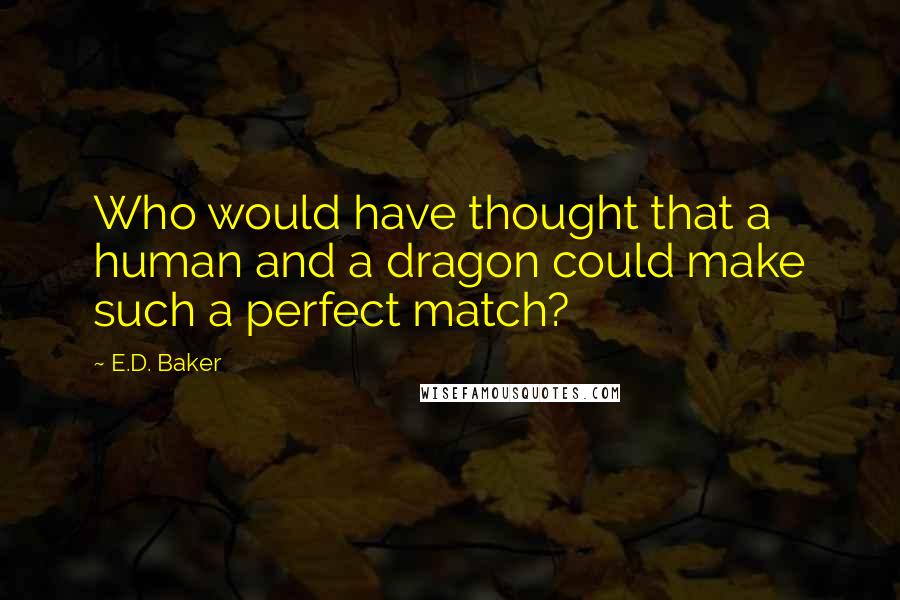 E.D. Baker Quotes: Who would have thought that a human and a dragon could make such a perfect match?