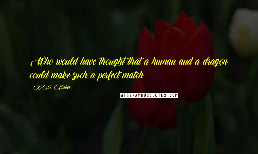 E.D. Baker Quotes: Who would have thought that a human and a dragon could make such a perfect match?