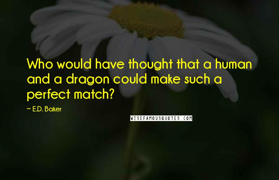 E.D. Baker Quotes: Who would have thought that a human and a dragon could make such a perfect match?