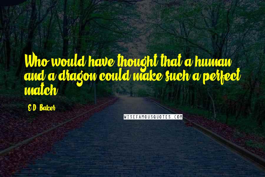 E.D. Baker Quotes: Who would have thought that a human and a dragon could make such a perfect match?