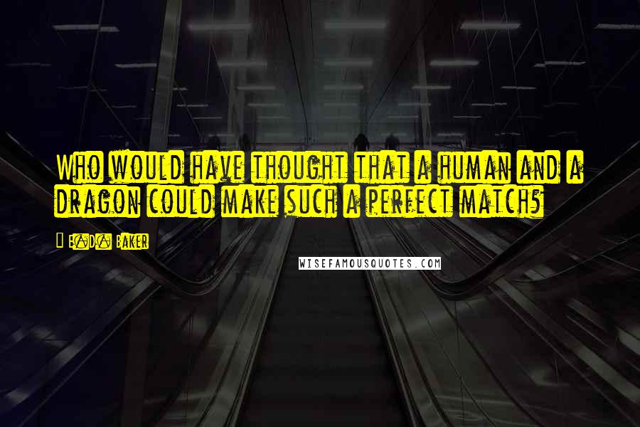 E.D. Baker Quotes: Who would have thought that a human and a dragon could make such a perfect match?