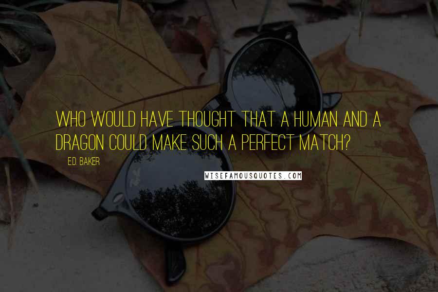 E.D. Baker Quotes: Who would have thought that a human and a dragon could make such a perfect match?