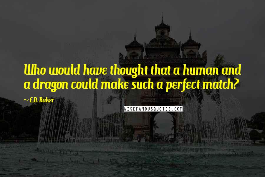 E.D. Baker Quotes: Who would have thought that a human and a dragon could make such a perfect match?