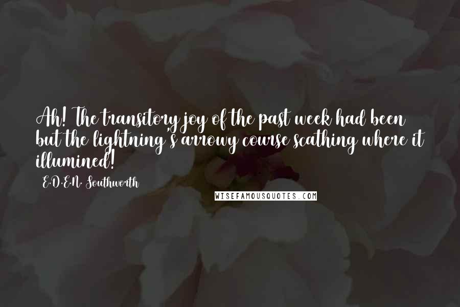 E.D.E.N. Southworth Quotes: Ah! The transitory joy of the past week had been but the lightning's arrowy course scathing where it illumined!