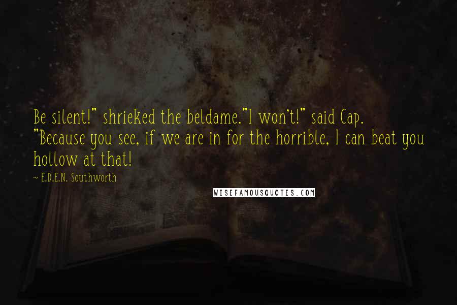 E.D.E.N. Southworth Quotes: Be silent!" shrieked the beldame."I won't!" said Cap. "Because you see, if we are in for the horrible, I can beat you hollow at that!