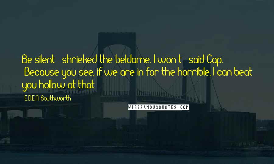 E.D.E.N. Southworth Quotes: Be silent!" shrieked the beldame."I won't!" said Cap. "Because you see, if we are in for the horrible, I can beat you hollow at that!