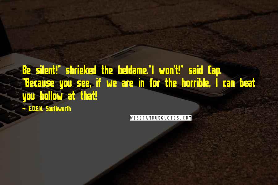 E.D.E.N. Southworth Quotes: Be silent!" shrieked the beldame."I won't!" said Cap. "Because you see, if we are in for the horrible, I can beat you hollow at that!