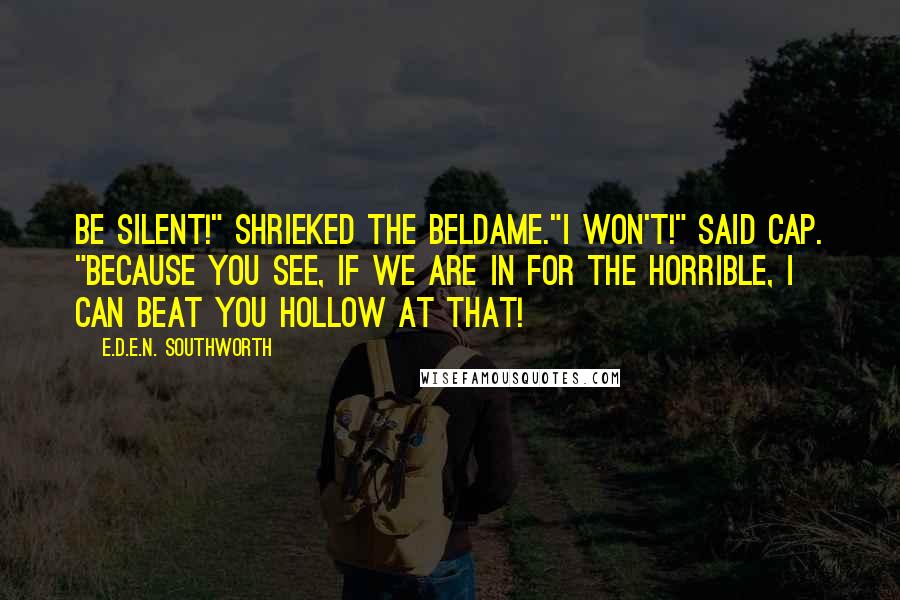 E.D.E.N. Southworth Quotes: Be silent!" shrieked the beldame."I won't!" said Cap. "Because you see, if we are in for the horrible, I can beat you hollow at that!