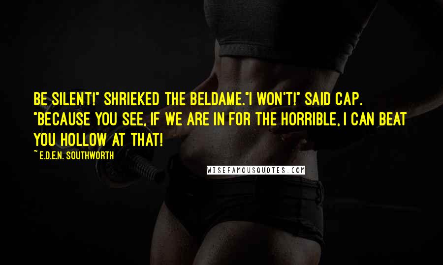 E.D.E.N. Southworth Quotes: Be silent!" shrieked the beldame."I won't!" said Cap. "Because you see, if we are in for the horrible, I can beat you hollow at that!