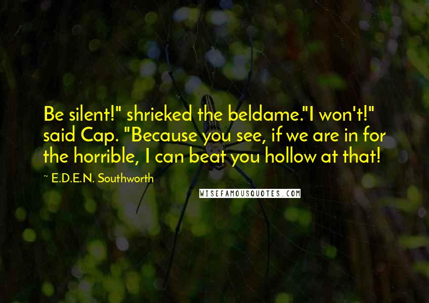 E.D.E.N. Southworth Quotes: Be silent!" shrieked the beldame."I won't!" said Cap. "Because you see, if we are in for the horrible, I can beat you hollow at that!
