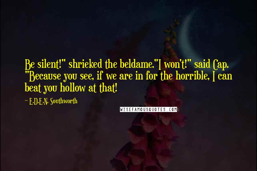 E.D.E.N. Southworth Quotes: Be silent!" shrieked the beldame."I won't!" said Cap. "Because you see, if we are in for the horrible, I can beat you hollow at that!