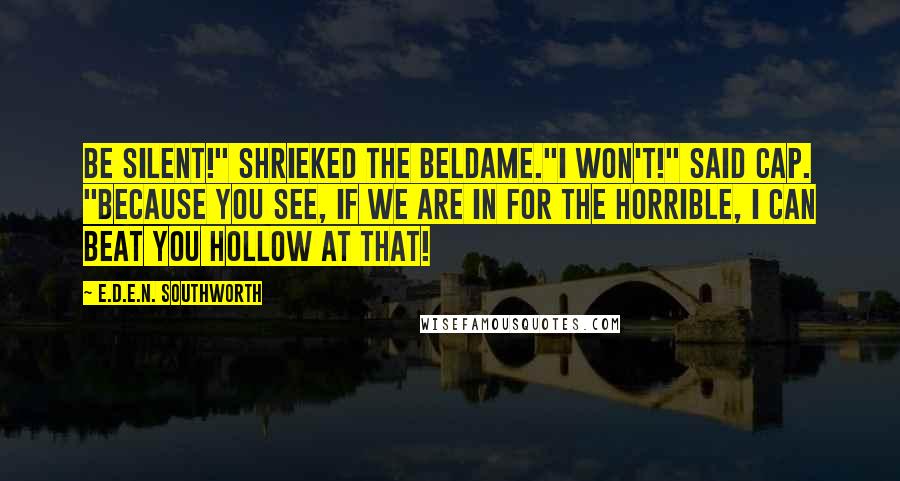 E.D.E.N. Southworth Quotes: Be silent!" shrieked the beldame."I won't!" said Cap. "Because you see, if we are in for the horrible, I can beat you hollow at that!