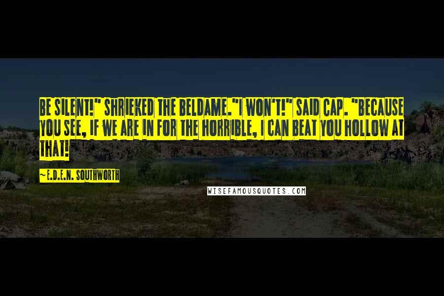 E.D.E.N. Southworth Quotes: Be silent!" shrieked the beldame."I won't!" said Cap. "Because you see, if we are in for the horrible, I can beat you hollow at that!