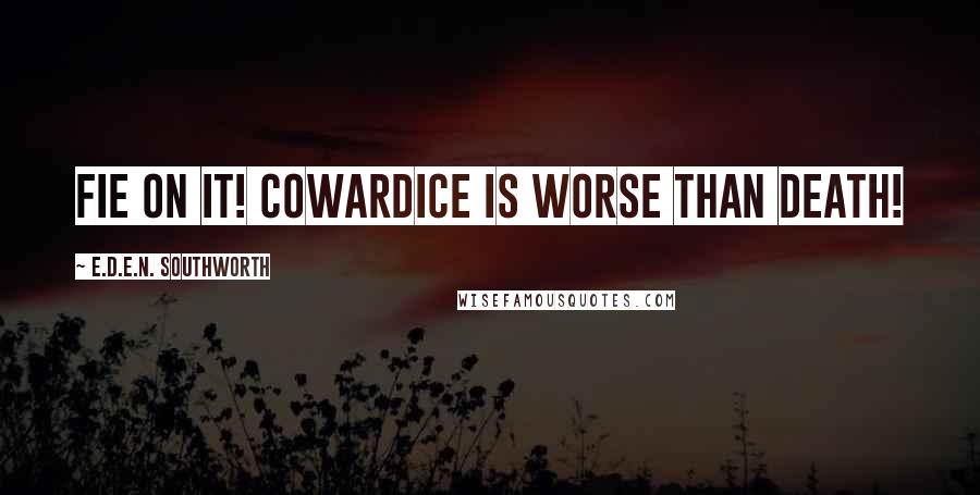 E.D.E.N. Southworth Quotes: Fie on it! Cowardice is worse than death!