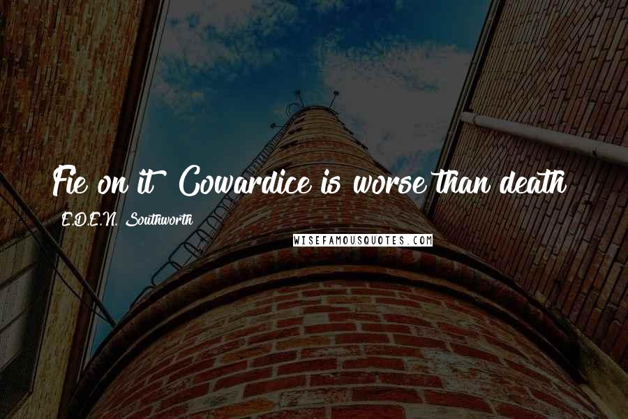 E.D.E.N. Southworth Quotes: Fie on it! Cowardice is worse than death!