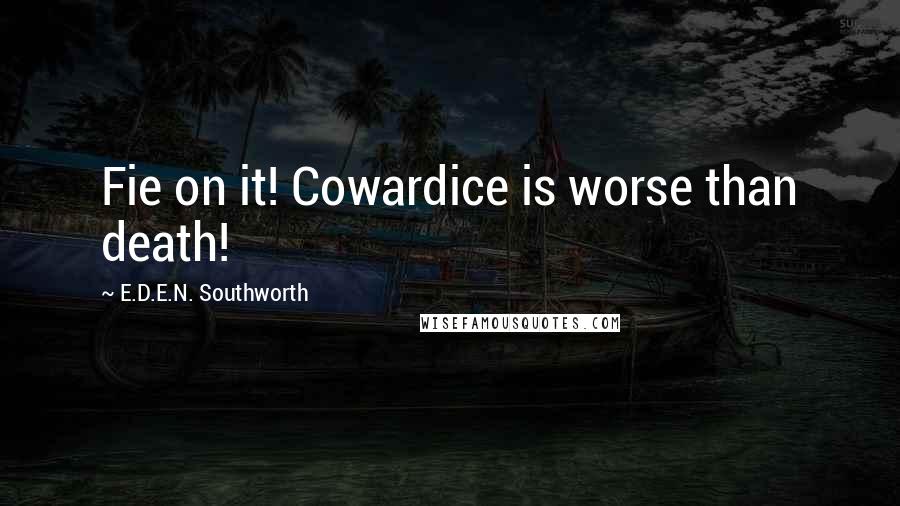 E.D.E.N. Southworth Quotes: Fie on it! Cowardice is worse than death!