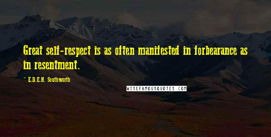 E.D.E.N. Southworth Quotes: Great self-respect is as often manifested in forbearance as in resentment.