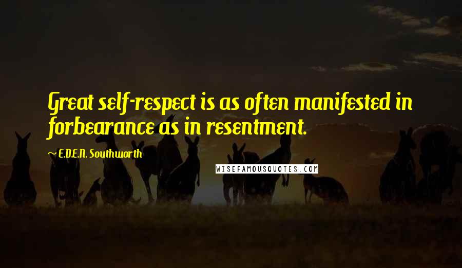 E.D.E.N. Southworth Quotes: Great self-respect is as often manifested in forbearance as in resentment.