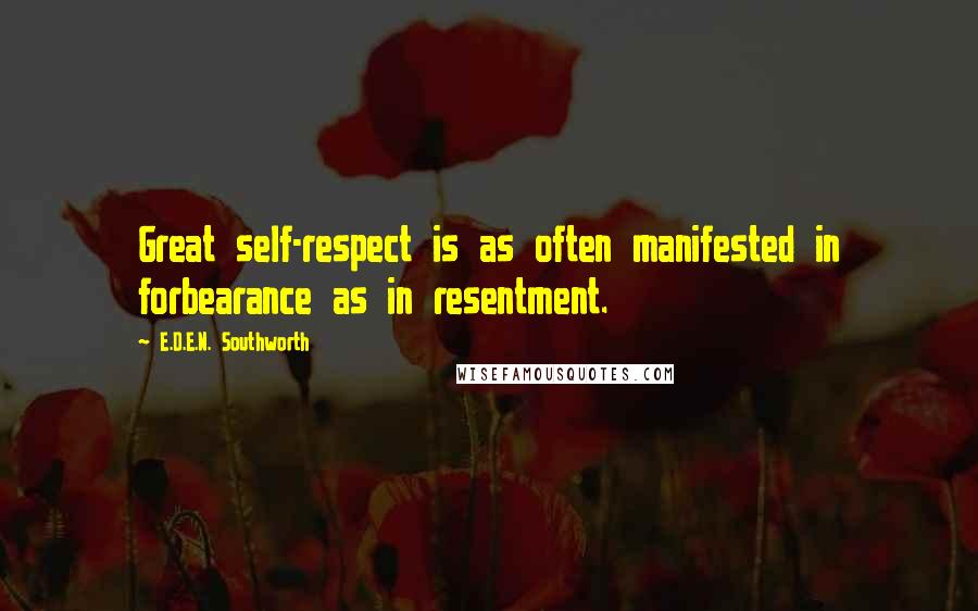 E.D.E.N. Southworth Quotes: Great self-respect is as often manifested in forbearance as in resentment.