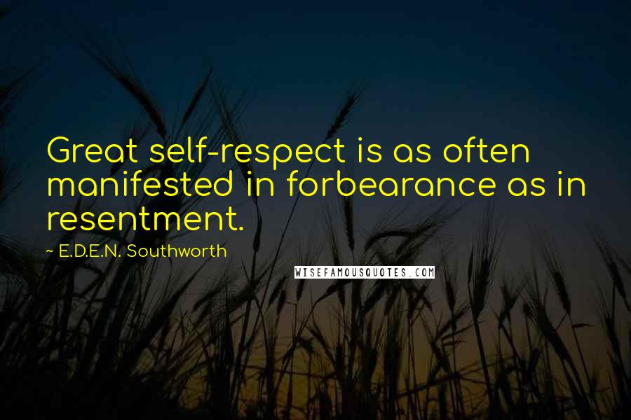 E.D.E.N. Southworth Quotes: Great self-respect is as often manifested in forbearance as in resentment.