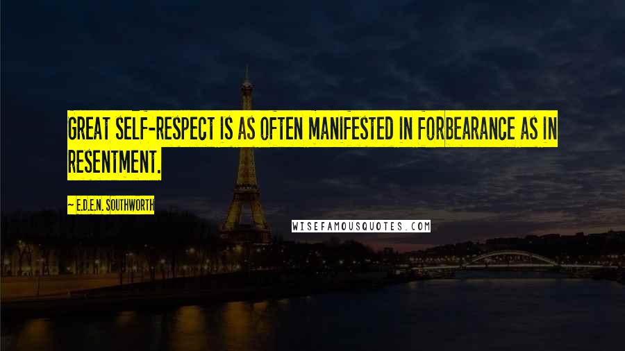 E.D.E.N. Southworth Quotes: Great self-respect is as often manifested in forbearance as in resentment.